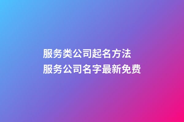 服务类公司起名方法 服务公司名字最新免费-第1张-公司起名-玄机派